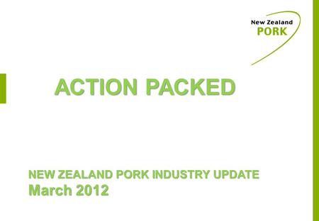 ACTION PACKED NEW ZEALAND PORK INDUSTRY UPDATE March 2012.