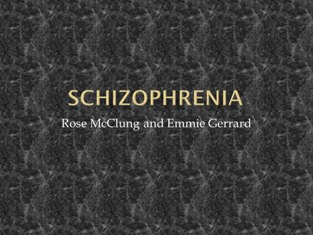 Rose McClung and Emmie Gerrard.  Schizophrenia is a disorder of the brain which may cause severe symptoms. Most cases of schizophrenia are life-long,