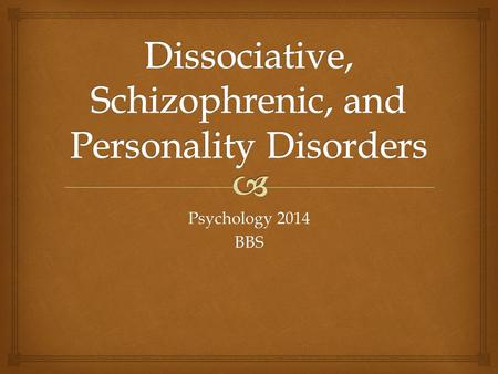 Psychology 2014 BBS.   Dissociative Disorder: A persons sense of self has become separated from his memories, thoughts, and/or feelings usually in response.