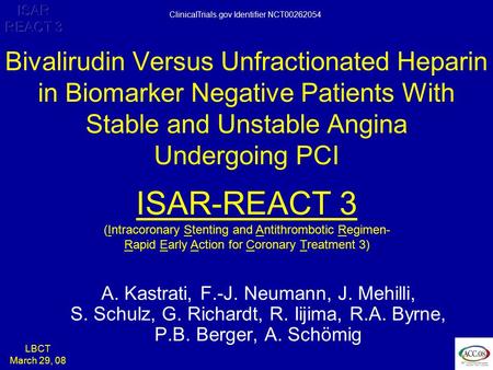 LBCT March 29, 08 ISAR REACT 3 A. Kastrati, F.-J. Neumann, J. Mehilli, S. Schulz, G. Richardt, R. Iijima, R.A. Byrne, P.B. Berger, A. Schömig Bivalirudin.