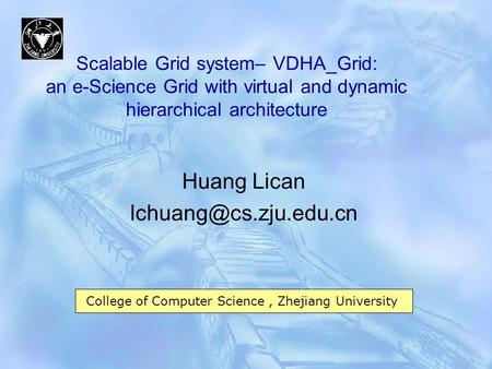 Scalable Grid system– VDHA_Grid: an e-Science Grid with virtual and dynamic hierarchical architecture Huang Lican College of Computer.