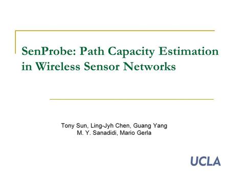 SenProbe: Path Capacity Estimation in Wireless Sensor Networks Tony Sun, Ling-Jyh Chen, Guang Yang M. Y. Sanadidi, Mario Gerla.