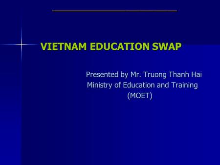 ___________________________ VIETNAM EDUCATION SWAP Presented by Mr. Truong Thanh Hai Ministry of Education and Training Ministry of Education and Training.