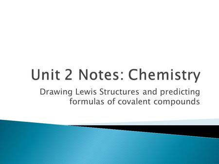 Drawing Lewis Structures and predicting formulas of covalent compounds.