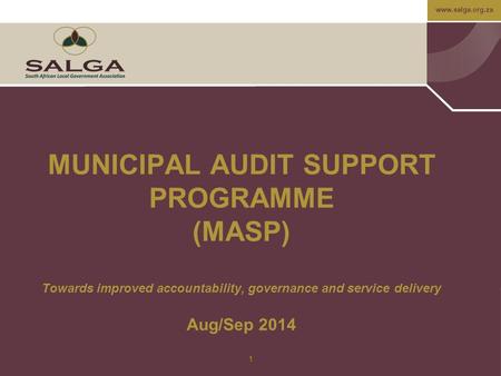 Www.salga.org.za MUNICIPAL AUDIT SUPPORT PROGRAMME (MASP) Towards improved accountability, governance and service delivery Aug/Sep 2014 1.