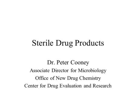 Sterile Drug Products Dr. Peter Cooney Associate Director for Microbiology Office of New Drug Chemistry Center for Drug Evaluation and Research.