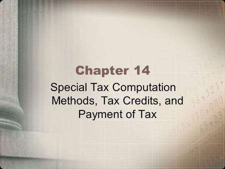 Chapter 14 Special Tax Computation Methods, Tax Credits, and Payment of Tax.