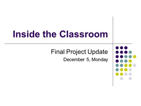 Inside the Classroom Final Project Update December 5, Monday.