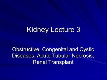 Kidney Lecture 3 Obstructive, Congenital and Cystic Diseases, Acute Tubular Necrosis, Renal Transplant.