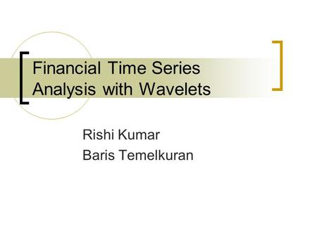 Financial Time Series Analysis with Wavelets Rishi Kumar Baris Temelkuran.