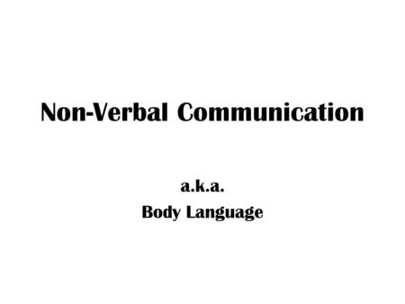 Non-Verbal Communication a.k.a. Body Language. Breaking Down Communication Verbal – just the words, easiest to control Non-verbal – all the other messages.