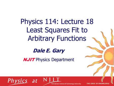 Physics 114: Lecture 18 Least Squares Fit to Arbitrary Functions Dale E. Gary NJIT Physics Department.