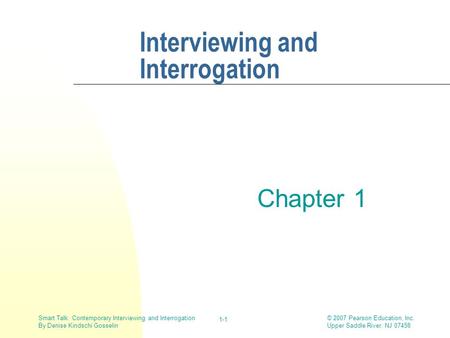 © 2007 Pearson Education, Inc. Upper Saddle River, NJ 07458 Smart Talk: Contemporary Interviewing and Interrogation By Denise Kindschi Gosselin 1-1 Interviewing.