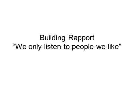 Building Rapport “We only listen to people we like”