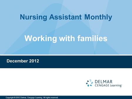 Nursing Assistant Monthly Copyright © 2012 Delmar, Cengage Learning. All rights reserved. December 2012 Working with families.