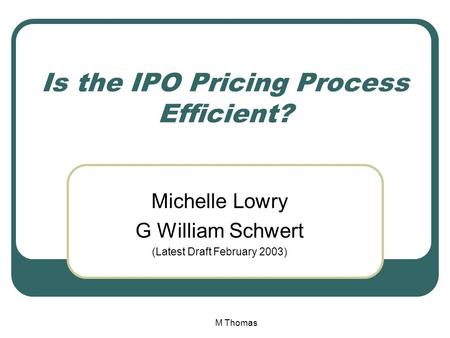 M Thomas Is the IPO Pricing Process Efficient? Michelle Lowry G William Schwert (Latest Draft February 2003)