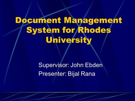 Document Management System for Rhodes University Supervisor: John Ebden Presenter: Bijal Rana.