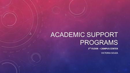 ACADEMIC SUPPORT PROGRAMS 1 ST FLOOR – CAMPUS CENTER VICTORIA SOUZA.