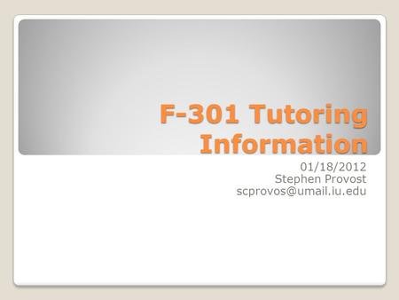 F-301 Tutoring Information 01/18/2012 Stephen Provost