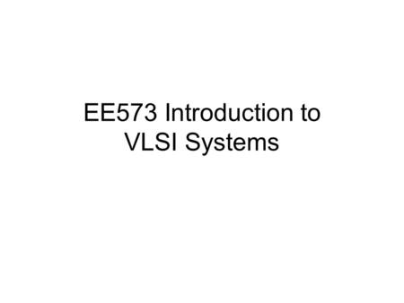 EE573 Introduction to VLSI Systems. Course Objectives (Target Expertise) –Extraction of specification of embedded systems and SoC therein –Methodology-based.