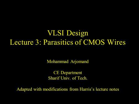 VLSI Design Lecture 3: Parasitics of CMOS Wires Mohammad Arjomand CE Department Sharif Univ. of Tech. Adapted with modifications from Harris’s lecture.