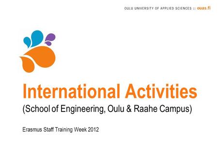 International Activities (School of Engineering, Oulu & Raahe Campus) Erasmus Staff Training Week 2012.