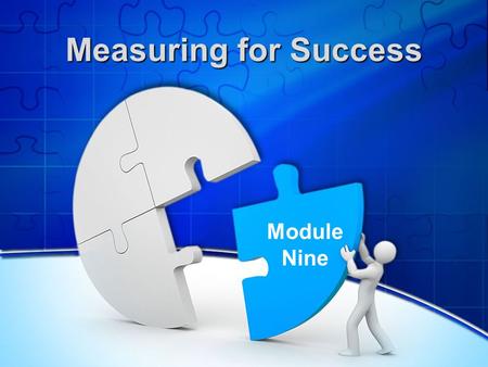 Measuring for Success Module Nine. Reflecting on the Previous Session What was most useful? What progress have you made? Any comments or questions?