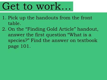 Get to work… 1.Pick up the handouts from the front table. 2.On the “Finding Gold Article” handout, answer the first question “What is a species?” Find.