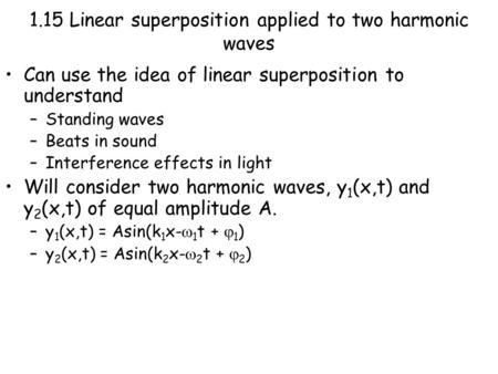 1.15 Linear superposition applied to two harmonic waves Can use the idea of linear superposition to understand –Standing waves –Beats in sound –Interference.