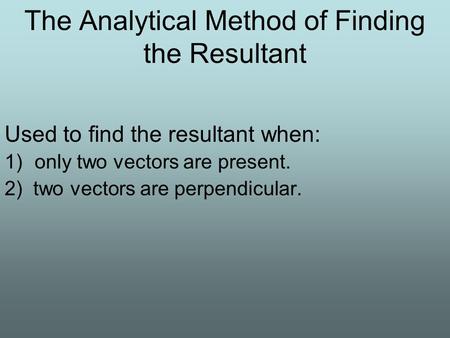 The Analytical Method of Finding the Resultant Used to find the resultant when: 1)only two vectors are present. 2) two vectors are perpendicular.