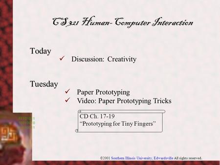 ©2001 Southern Illinois University, Edwardsville All rights reserved. Today Tuesday CS 321 Human-Computer Interaction Paper Prototyping Video: Paper Prototyping.