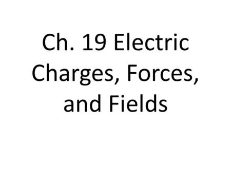 Ch. 19 Electric Charges, Forces, and Fields. The atom The atom has positive charge in the nucleus, located in the protons. The positive charge cannot.