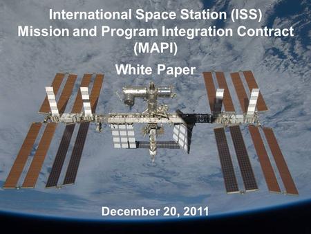 International Space Station (ISS) Mission and Program Integration Contract (MAPI) White Paper December 20, 2011.