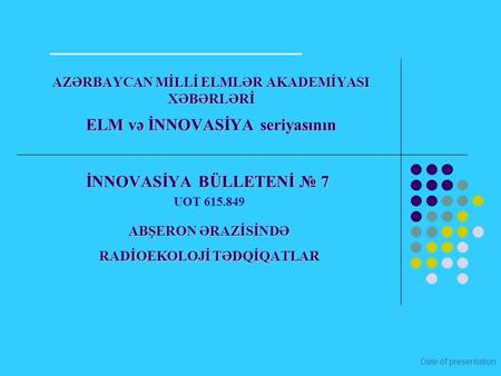 Date of presentation AZƏRBAYCAN MİLLİ ELMLƏR AKADEMİYASI XƏBƏRLƏRİ ELM və İNNOVASİYA seriyasının İNNOVASİYA BÜLLETENİ № 7 UOT 615.849 ABŞERON ƏRAZİSİNDƏ.