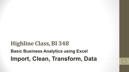 Highline Class, BI 348 Basic Business Analytics using Excel Import, Clean, Transform, Data 1.