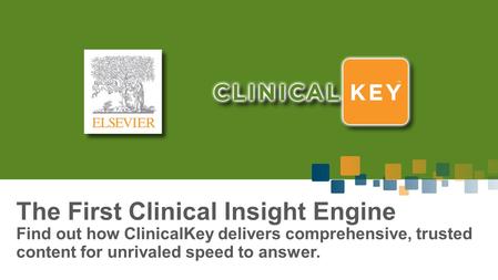 The First Clinical Insight Engine Find out how ClinicalKey delivers comprehensive, trusted content for unrivaled speed to answer.