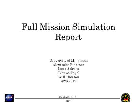 RockSat-C 2012 SITR Full Mission Simulation Report University of Minnesota Alexander Richman Jacob Schultz Justine Topel Will Thorson 4/23/2012.