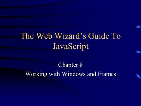 The Web Wizard’s Guide To JavaScript Chapter 8 Working with Windows and Frames.