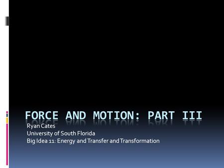 Ryan Cates University of South Florida Big Idea 11: Energy and Transfer and Transformation.