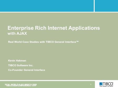 REAL WORLD AJAX MARCH 2006 1 TIBCO USER CONFERENCE / 2004 Enterprise Rich Internet Applications with AJAX Real World Case Studies with TIBCO General Interface™