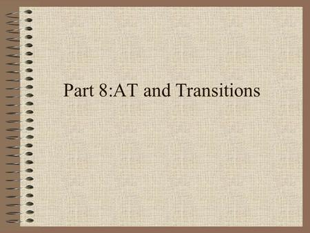 Part 8:AT and Transitions. Transitions The web is a dynamic and changing environment. Sites and URLs listed in this workshop can change names, move to.