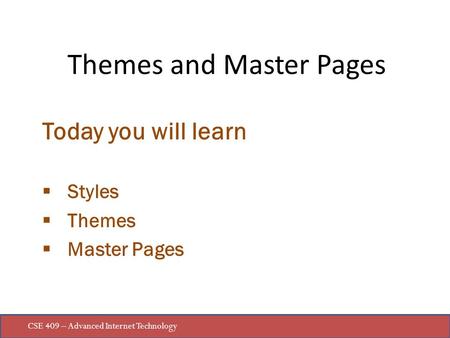 CSE 409 – Advanced Internet Technology Today you will learn  Styles  Themes  Master Pages Themes and Master Pages.