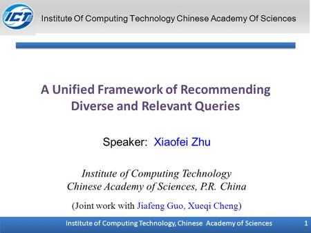 Institute of Computing Technology, Chinese Academy of Sciences 1 A Unified Framework of Recommending Diverse and Relevant Queries Speaker: Xiaofei Zhu.