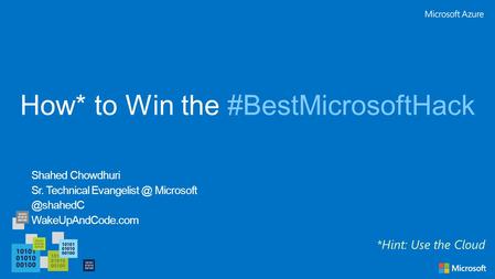 How* to Win the #BestMicrosoftHack Shahed Chowdhuri Sr. Technical  WakeUpAndCode.com *Hint: Use the Cloud.