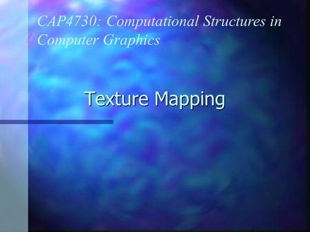 Texture Mapping CAP4730: Computational Structures in Computer Graphics.