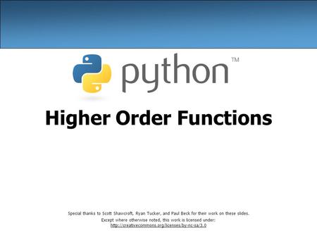 Higher Order Functions Special thanks to Scott Shawcroft, Ryan Tucker, and Paul Beck for their work on these slides. Except where otherwise noted, this.