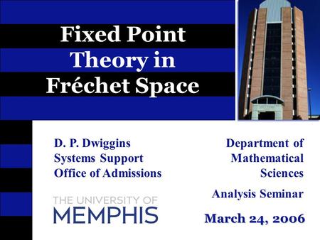 March 24, 2006 Fixed Point Theory in Fréchet Space D. P. Dwiggins Systems Support Office of Admissions Department of Mathematical Sciences Analysis Seminar.