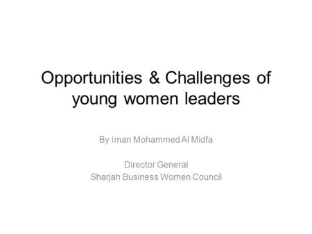 Opportunities & Challenges of young women leaders By Iman Mohammed Al Midfa Director General Sharjah Business Women Council.