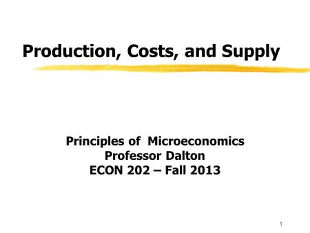 1 Production, Costs, and Supply Principles of Microeconomics Professor Dalton ECON 202 – Fall 2013.