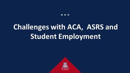 Challenges with ACA, ASRS and Student Employment.